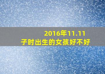 2016年11.11子时出生的女孩好不好