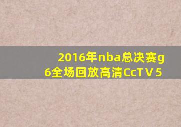 2016年nba总决赛g6全场回放高清CcTⅤ5