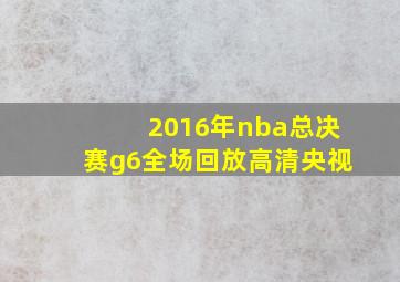 2016年nba总决赛g6全场回放高清央视