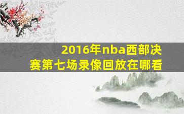 2016年nba西部决赛第七场录像回放在哪看