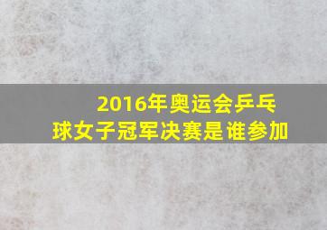 2016年奥运会乒乓球女子冠军决赛是谁参加