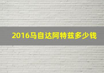 2016马自达阿特兹多少钱