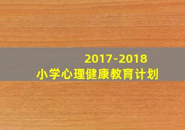 2017-2018小学心理健康教育计划