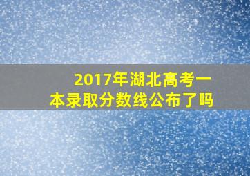 2017年湖北高考一本录取分数线公布了吗