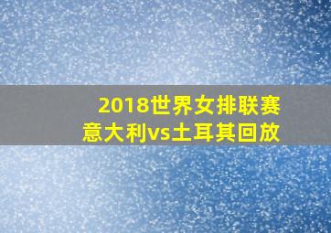 2018世界女排联赛意大利vs土耳其回放