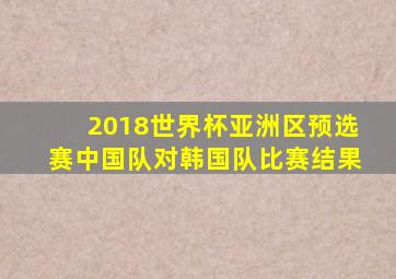 2018世界杯亚洲区预选赛中国队对韩国队比赛结果