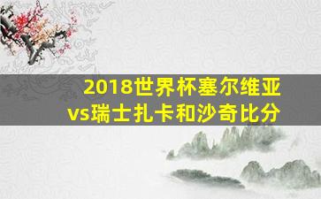 2018世界杯塞尔维亚vs瑞士扎卡和沙奇比分