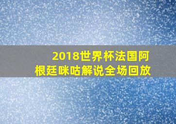 2018世界杯法国阿根廷咪咕解说全场回放