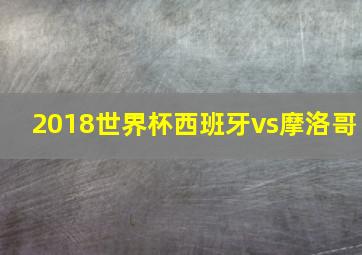 2018世界杯西班牙vs摩洛哥