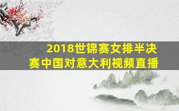 2018世锦赛女排半决赛中国对意大利视频直播