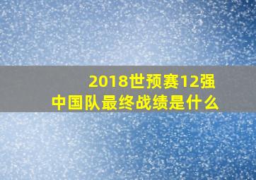 2018世预赛12强中国队最终战绩是什么