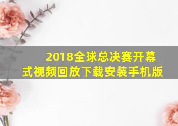 2018全球总决赛开幕式视频回放下载安装手机版