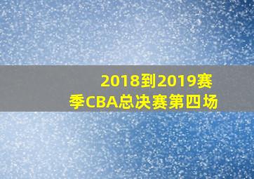 2018到2019赛季CBA总决赛第四场