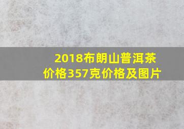 2018布朗山普洱茶价格357克价格及图片