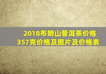 2018布朗山普洱茶价格357克价格及图片及价格表