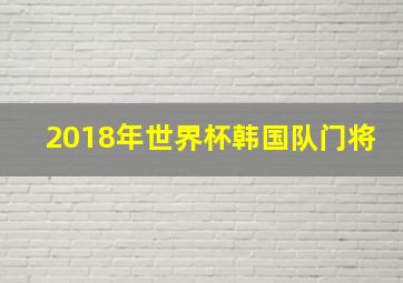 2018年世界杯韩国队门将