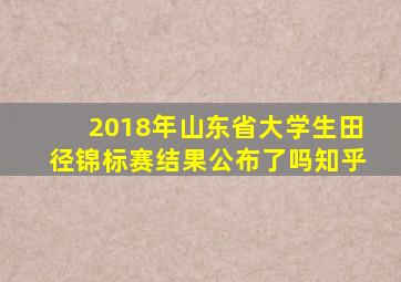 2018年山东省大学生田径锦标赛结果公布了吗知乎