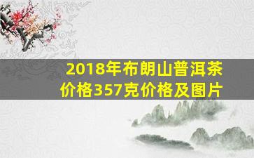 2018年布朗山普洱茶价格357克价格及图片