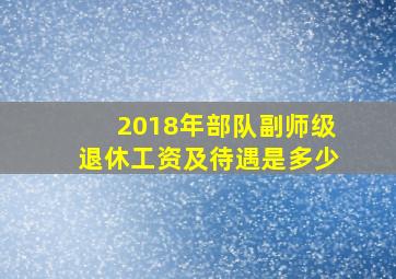 2018年部队副师级退休工资及待遇是多少