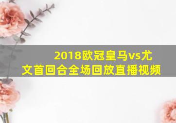 2018欧冠皇马vs尤文首回合全场回放直播视频