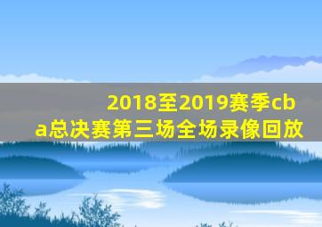 2018至2019赛季cba总决赛第三场全场录像回放