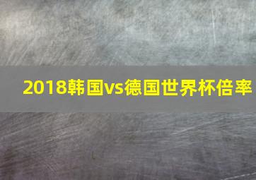 2018韩国vs德国世界杯倍率