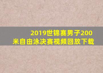 2019世锦赛男子200米自由泳决赛视频回放下载