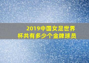 2019中国女足世界杯共有多少个金牌球员