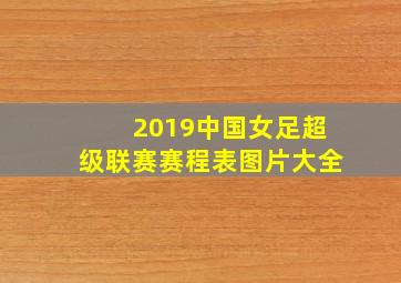 2019中国女足超级联赛赛程表图片大全