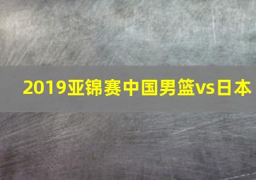 2019亚锦赛中国男篮vs日本