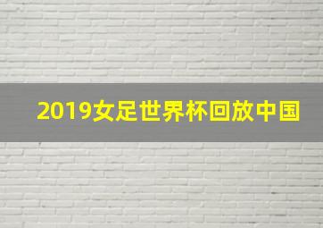 2019女足世界杯回放中国