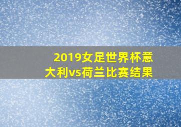 2019女足世界杯意大利vs荷兰比赛结果