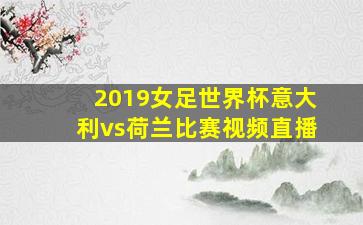 2019女足世界杯意大利vs荷兰比赛视频直播