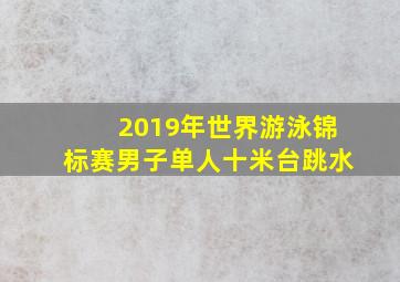 2019年世界游泳锦标赛男子单人十米台跳水