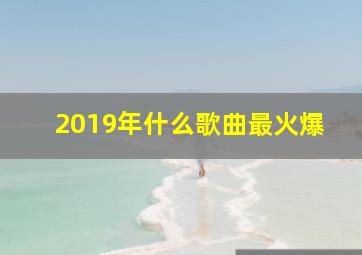 2019年什么歌曲最火爆