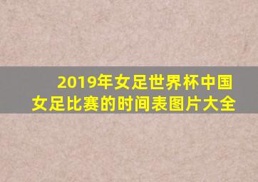 2019年女足世界杯中国女足比赛的时间表图片大全