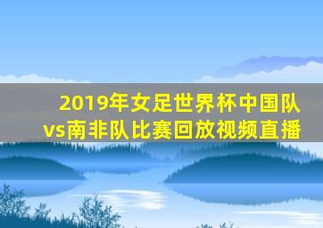 2019年女足世界杯中国队vs南非队比赛回放视频直播