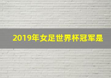 2019年女足世界杯冠军是