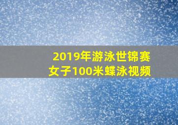 2019年游泳世锦赛女子100米蝶泳视频