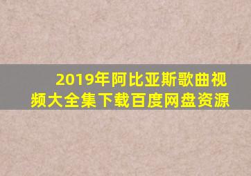 2019年阿比亚斯歌曲视频大全集下载百度网盘资源