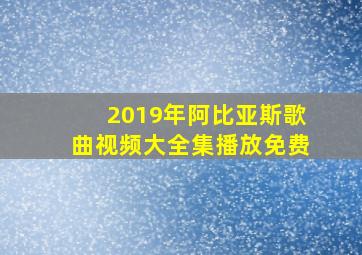 2019年阿比亚斯歌曲视频大全集播放免费