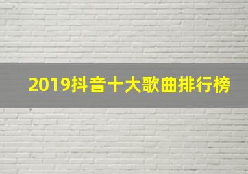 2019抖音十大歌曲排行榜