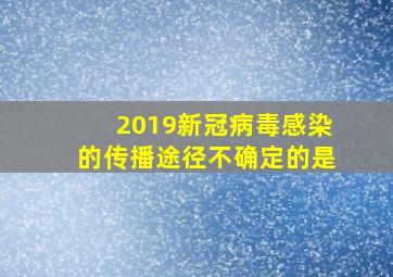 2019新冠病毒感染的传播途径不确定的是