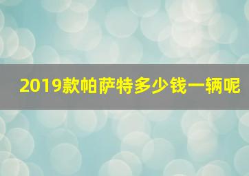 2019款帕萨特多少钱一辆呢