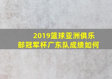 2019篮球亚洲俱乐部冠军杯广东队成绩如何