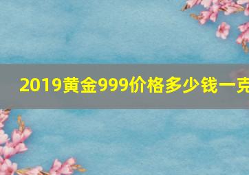 2019黄金999价格多少钱一克