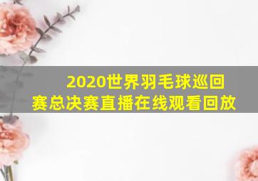 2020世界羽毛球巡回赛总决赛直播在线观看回放