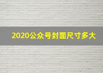 2020公众号封面尺寸多大