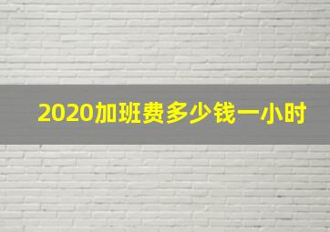 2020加班费多少钱一小时