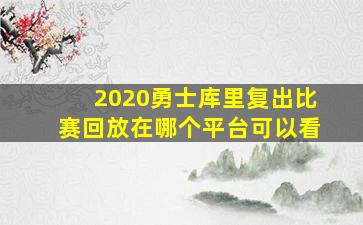 2020勇士库里复出比赛回放在哪个平台可以看